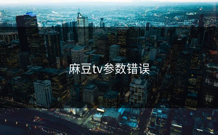 麻豆tv参数错误 麻豆tv参数错误