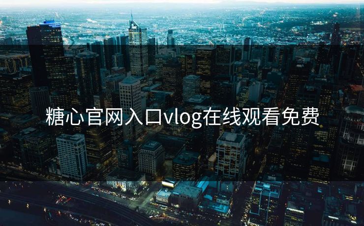 糖心官网入口vlog在线观看免费 糖心官网入口vlog在线观看免费