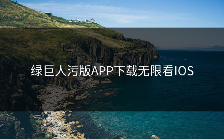绿巨人污版APP下载无限看IOS