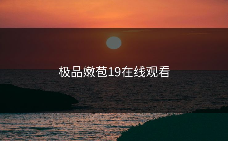 极品嫩苞19在线观看