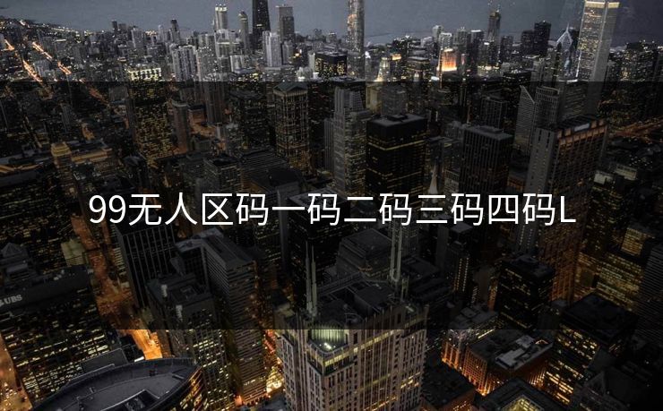 99无人区码一码二码三码四码L