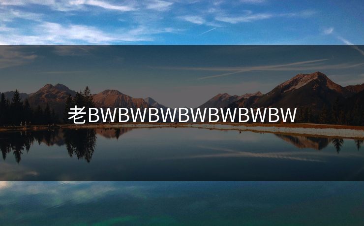 老BWBWBWBWBWBWBW