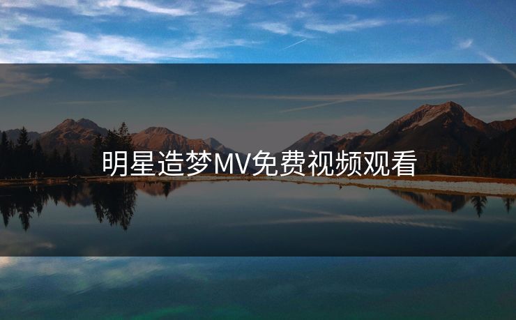 明星造梦MV免费视频观看