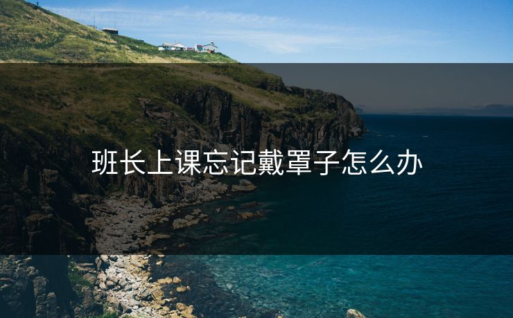 班长上课忘记戴罩子怎么办