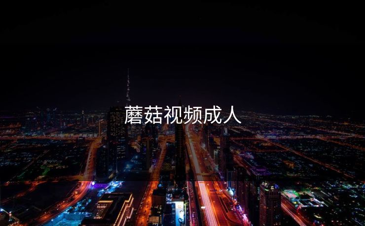 蘑菇视频成人