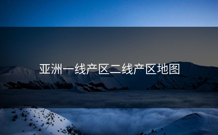 亚洲一线产区二线产区地图