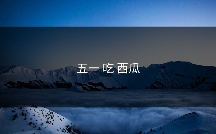 五一 吃 西瓜