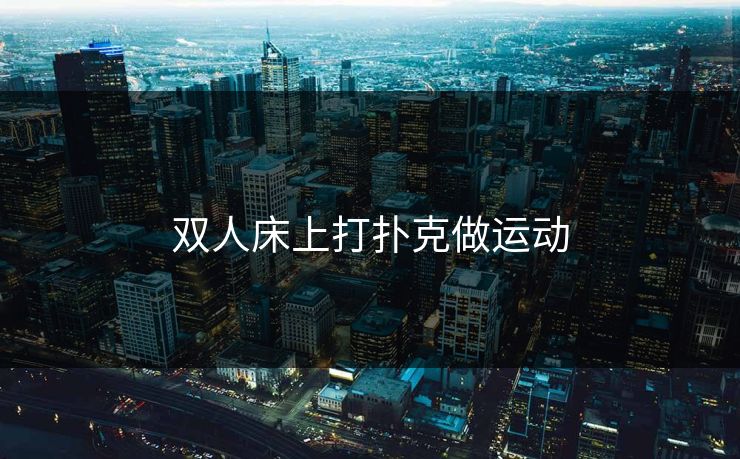 双人床上打扑克做运动