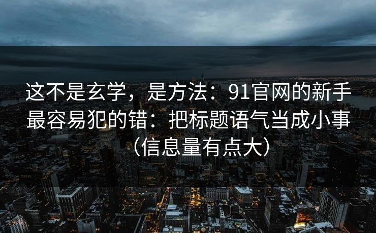 这不是玄学，是方法：91官网的新手最容易犯的错：把标题语气当成小事（信息量有点大）